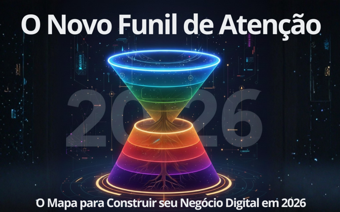 O Novo Funil de Atenção: O Mapa para Construir seu Negócio Digital em 2026